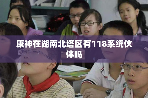 康神在湖南北塔区有118系统伙伴吗