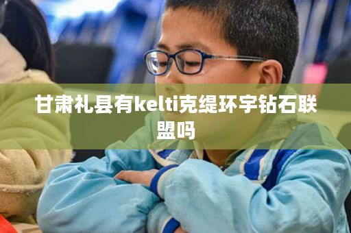 甘肃礼县有kelti克缇环宇钻石联盟吗