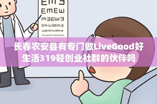 长春农安县有专门做LiveGood好生活319轻创业社群的伙伴吗
