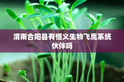 渭南合阳县有恒义生物飞鹰系统伙伴吗