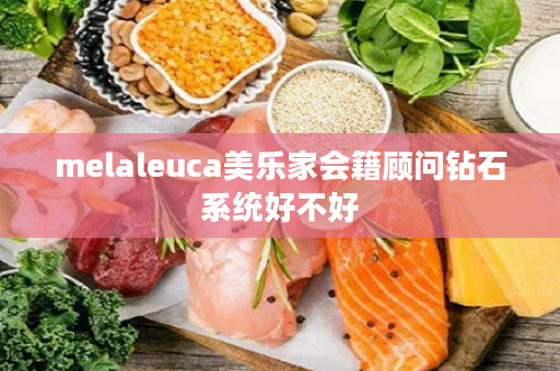 melaleuca美乐家会籍顾问钻石系统好不好