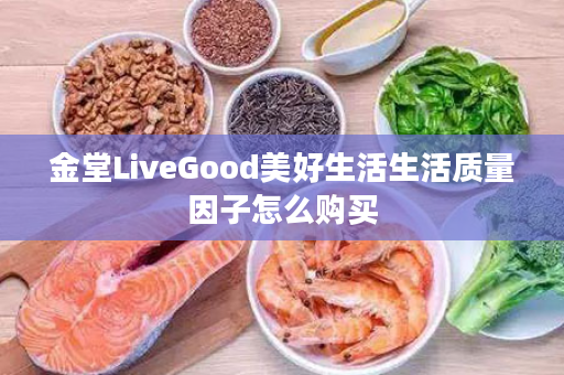 金堂LiveGood美好生活生活质量因子怎么购买