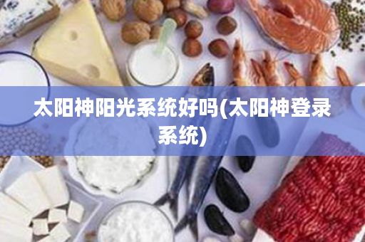 太阳神阳光系统好吗(太阳神登录系统)