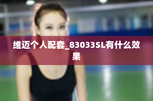 维迈个人配套_83033SL有什么效果