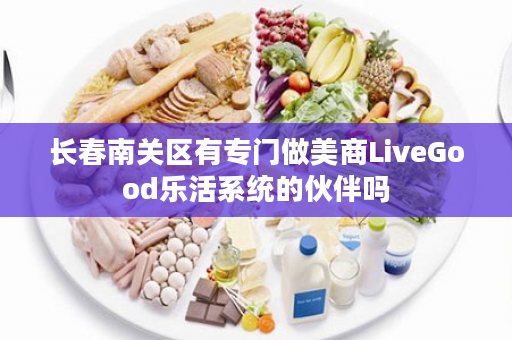 长春南关区有专门做美商LiveGood乐活系统的伙伴吗