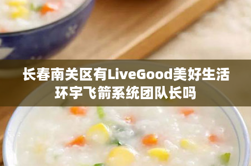 长春南关区有LiveGood美好生活环宇飞箭系统团队长吗