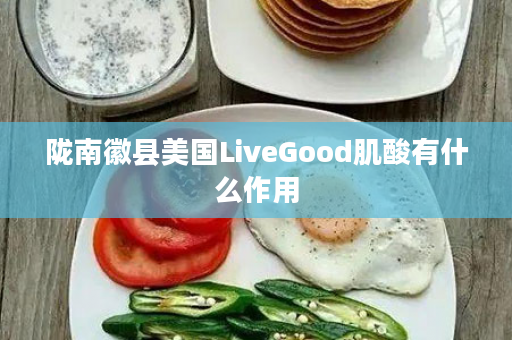 陇南徽县美国LiveGood肌酸有什么作用