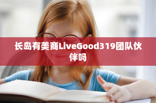长岛有美商LiveGood319团队伙伴吗