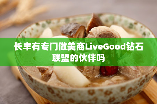 长丰有专门做美商LiveGood钻石联盟的伙伴吗