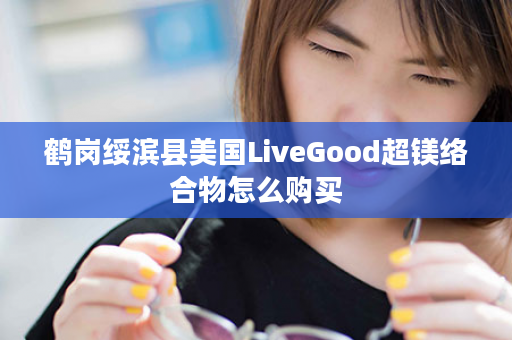 鹤岗绥滨县美国LiveGood超镁络合物怎么购买