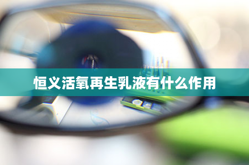 恒义活氧再生乳液有什么作用