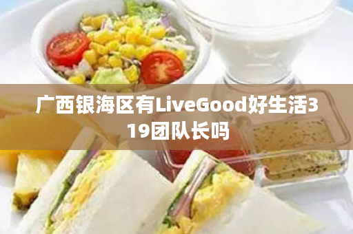 广西银海区有LiveGood好生活319团队长吗