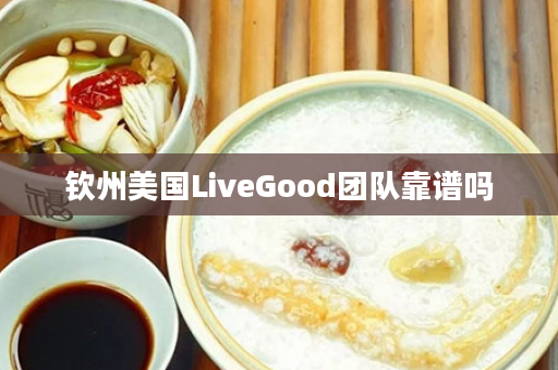 钦州美国LiveGood团队靠谱吗