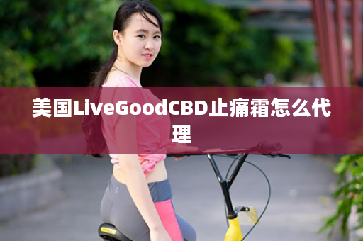 美国LiveGoodCBD止痛霜怎么代理
