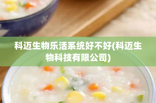 科迈生物乐活系统好不好(科迈生物科技有限公司)