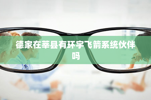 德家在莘县有环宇飞箭系统伙伴吗