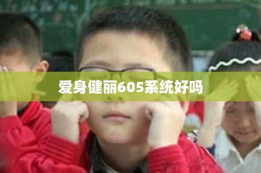 爱身健丽605系统好吗
