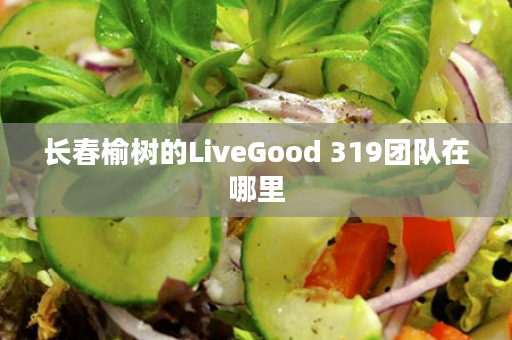 长春榆树的LiveGood 319团队在哪里