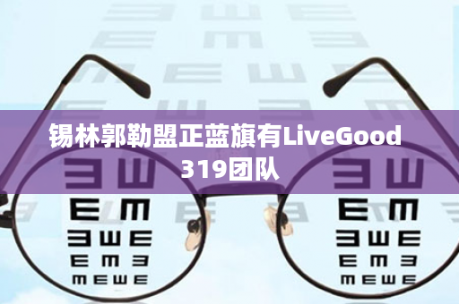 锡林郭勒盟正蓝旗有LiveGood 319团队