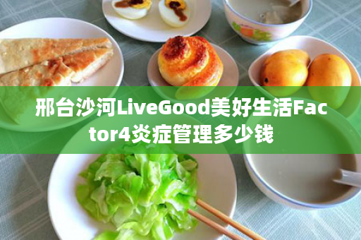 邢台沙河LiveGood美好生活Factor4炎症管理多少钱