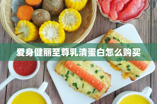 爱身健丽至尊乳清蛋白怎么购买