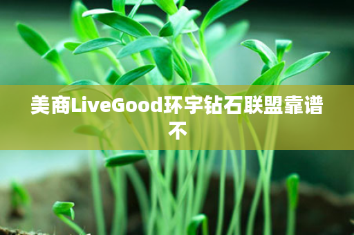 美商LiveGood环宇钻石联盟靠谱不