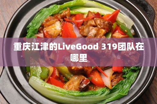 重庆江津的LiveGood 319团队在哪里