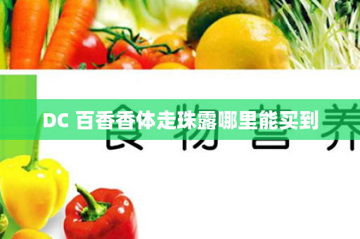 DC 百香香体走珠露哪里能买到