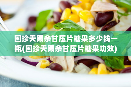 国珍天赐余甘压片糖果多少钱一瓶(国珍天赐余甘压片糖果功效)