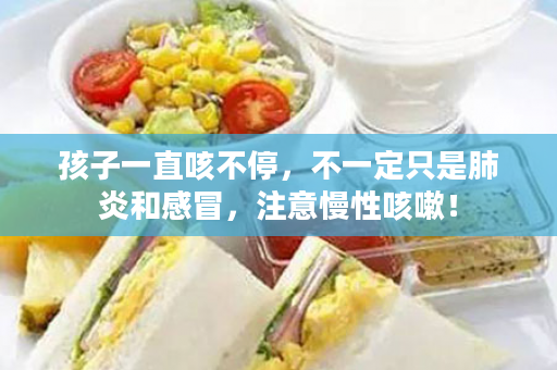孩子一直咳不停，不一定只是肺炎和感冒，注意慢性咳嗽！