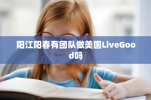 阳江阳春有团队做美国LiveGood吗