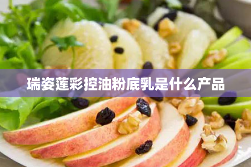 瑞姿莲彩控油粉底乳是什么产品