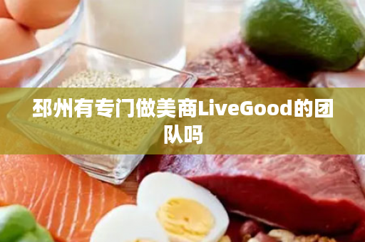 邳州有专门做美商LiveGood的团队吗