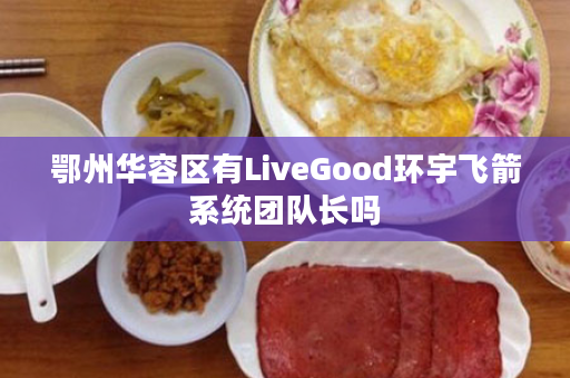 鄂州华容区有LiveGood环宇飞箭系统团队长吗