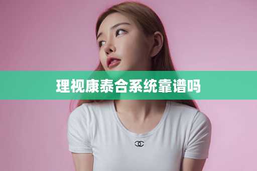 理视康泰合系统靠谱吗