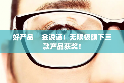 好产品    会说话！无限极旗下三款产品获奖！