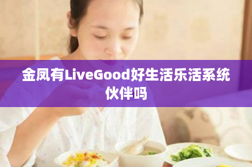 金凤有LiveGood好生活乐活系统伙伴吗