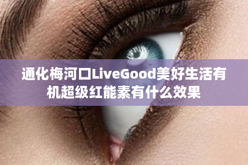 通化梅河口LiveGood美好生活有机超级红能素有什么效果