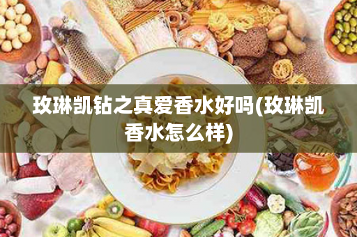 玫琳凯钻之真爱香水好吗(玫琳凯香水怎么样)