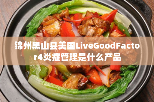 锦州黑山县美国LiveGoodFactor4炎症管理是什么产品