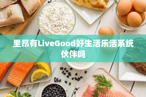 里昂有LiveGood好生活乐活系统伙伴吗