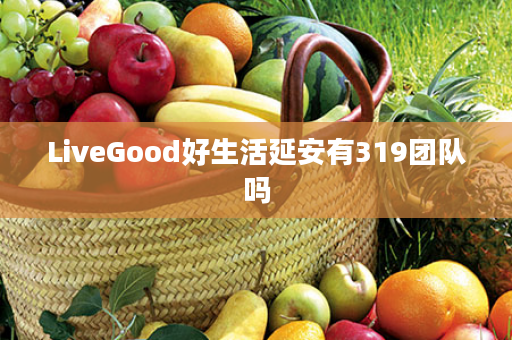 LiveGood好生活延安有319团队吗
