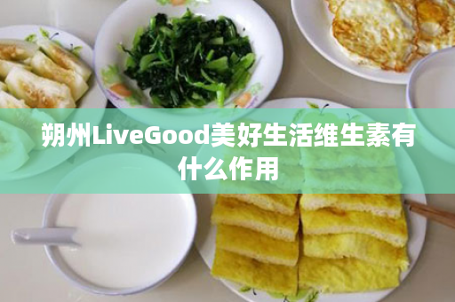 朔州LiveGood美好生活维生素有什么作用
