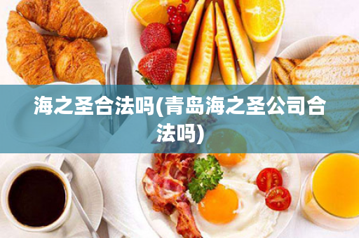 海之圣合法吗(青岛海之圣公司合法吗)