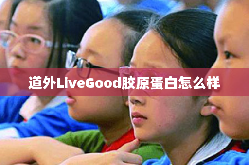 道外LiveGood胶原蛋白怎么样