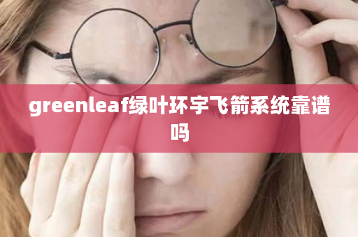 greenleaf绿叶环宇飞箭系统靠谱吗