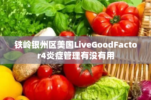 铁岭银州区美国LiveGoodFactor4炎症管理有没有用