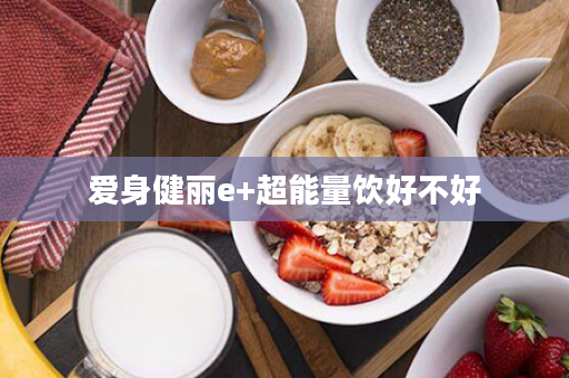 爱身健丽e+超能量饮好不好
