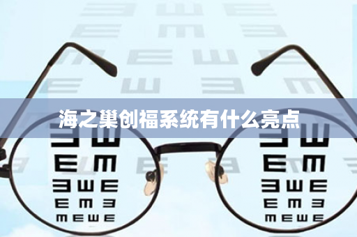 海之巢创福系统有什么亮点