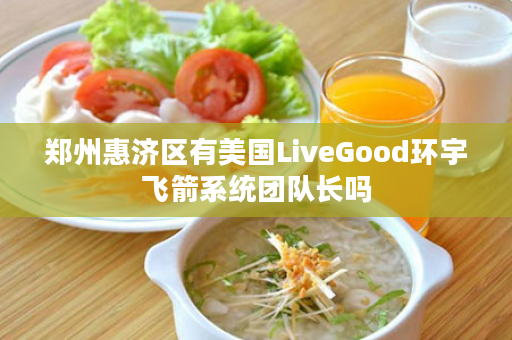 郑州惠济区有美国LiveGood环宇飞箭系统团队长吗